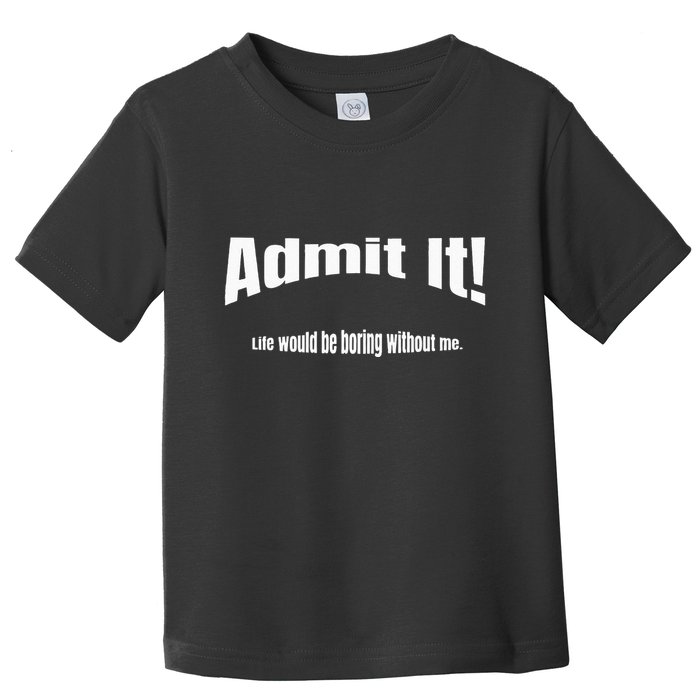 Admit It Life Would Be Boring Without Me Funny Phrase Toddler T-Shirt