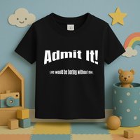 Admit It Life Would Be Boring Without Me Funny Phrase Toddler T-Shirt