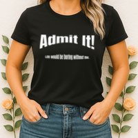 Admit It Life Would Be Boring Without Me Funny Phrase Womens T-Shirt