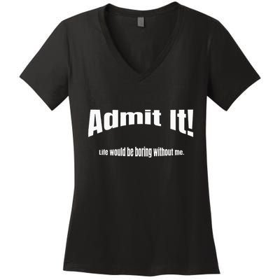 Admit It Life Would Be Boring Without Me Funny Phrase Women's V-Neck T-Shirt