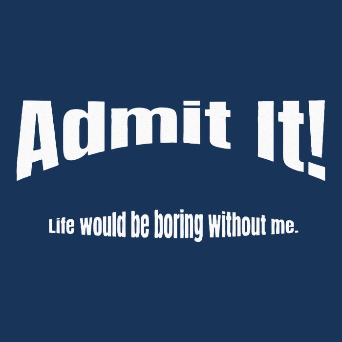 Admit It Life Would Be Boring Without Me Funny Phrase Infant Baby Jersey Bodysuit