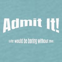 Admit It Life Would Be Boring Without Me Funny Phrase Sueded Cloud Jersey T-Shirt