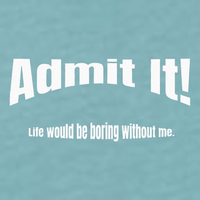 Admit It Life Would Be Boring Without Me Funny Phrase Sueded Cloud Jersey T-Shirt