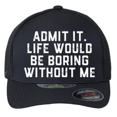 Admit It Life Would Be Boring Without Me Funny Saying Flexfit Unipanel Trucker Cap