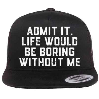 Admit It Life Would Be Boring Without Me Funny Saying Flat Bill Trucker Hat