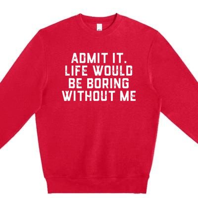 Admit It Life Would Be Boring Without Me Funny Saying Premium Crewneck Sweatshirt