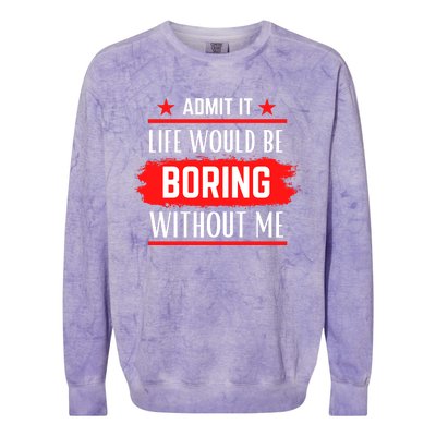 Admit It Life Would Be Boring Without Me Funny Saying Colorblast Crewneck Sweatshirt