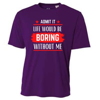 Admit It Life Would Be Boring Without Me Funny Saying Cooling Performance Crew T-Shirt