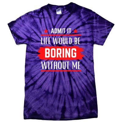 Admit It Life Would Be Boring Without Me Funny Saying Tie-Dye T-Shirt