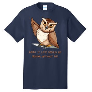 Admit It Life Would Be Boring Without Me Owl Lover Gift Tall T-Shirt