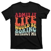 Admit It Life Would Be Boring Without Me Funny Saying Retro T-Shirt