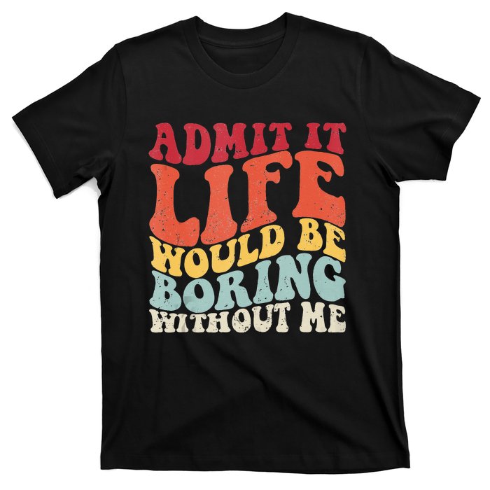 Admit It Life Would Be Boring Without Me Funny Saying Retro T-Shirt