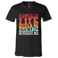 Admit It Life Would Be Boring Without Me Funny Saying Retro V-Neck T-Shirt