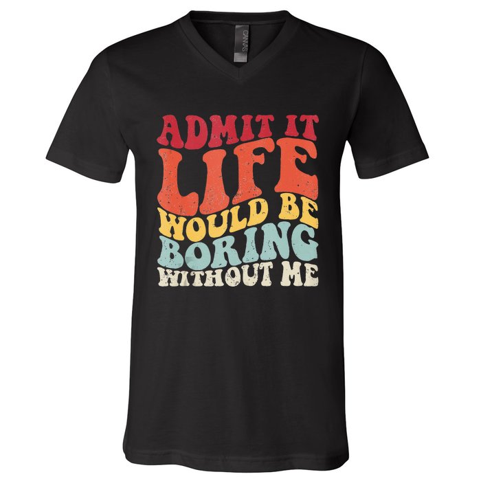 Admit It Life Would Be Boring Without Me Funny Saying Retro V-Neck T-Shirt