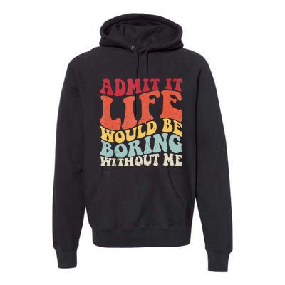 Admit It Life Would Be Boring Without Me Funny Saying Retro Premium Hoodie