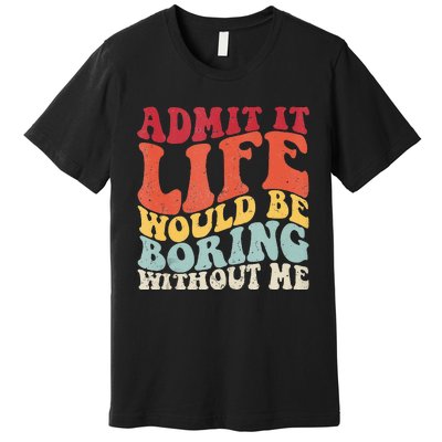 Admit It Life Would Be Boring Without Me Funny Saying Retro Premium T-Shirt