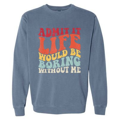 Admit It Life Would Be Boring Without Me Funny Saying Retro Garment-Dyed Sweatshirt