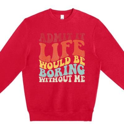 Admit It Life Would Be Boring Without Me Funny Saying Retro Premium Crewneck Sweatshirt