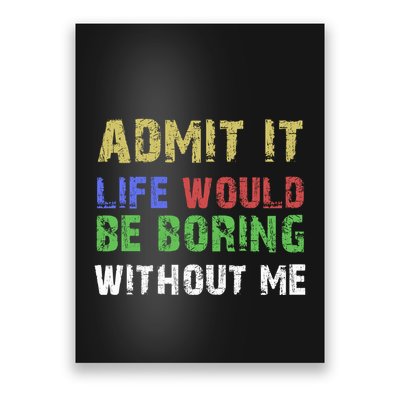 Admit It Life Would Be Boring Without Me Poster
