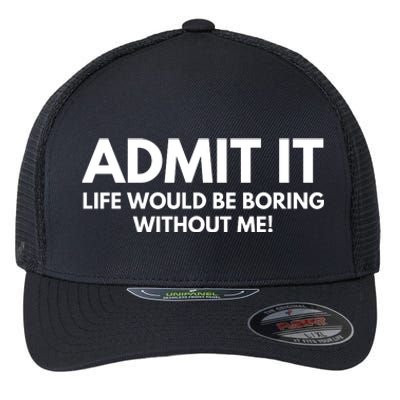 Admit It Life Would Be Boring Without Me, Funny Saying Flexfit Unipanel Trucker Cap