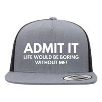 Admit It Life Would Be Boring Without Me, Funny Saying Flat Bill Trucker Hat