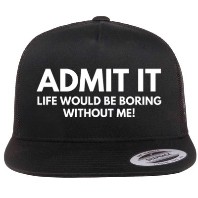 Admit It Life Would Be Boring Without Me, Funny Saying Flat Bill Trucker Hat