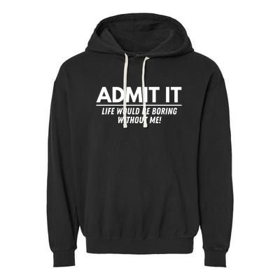 Admit It Life Would Be Boring Without Me Funny Saying Garment-Dyed Fleece Hoodie