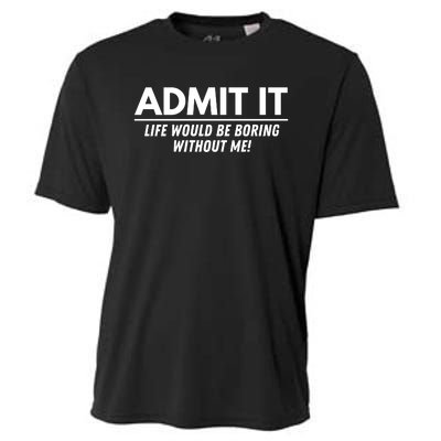 Admit It Life Would Be Boring Without Me Funny Saying Cooling Performance Crew T-Shirt