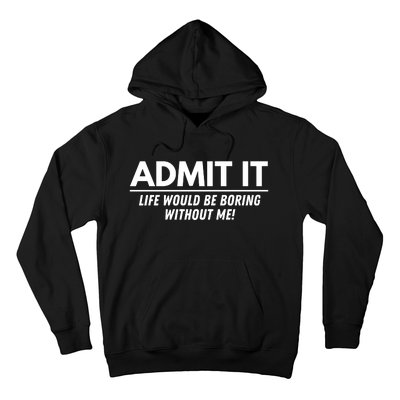 Admit It Life Would Be Boring Without Me Funny Saying Hoodie