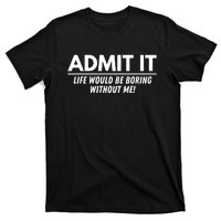 Admit It Life Would Be Boring Without Me Funny Saying T-Shirt