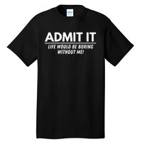 Admit It Life Would Be Boring Without Me Funny Saying Tall T-Shirt