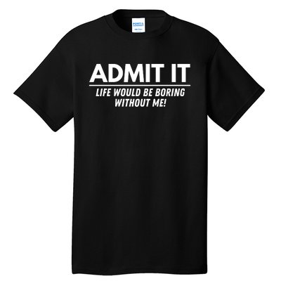 Admit It Life Would Be Boring Without Me Funny Saying Tall T-Shirt