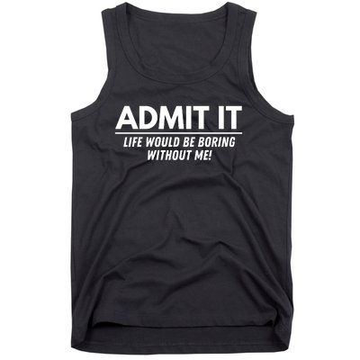 Admit It Life Would Be Boring Without Me Funny Saying Tank Top