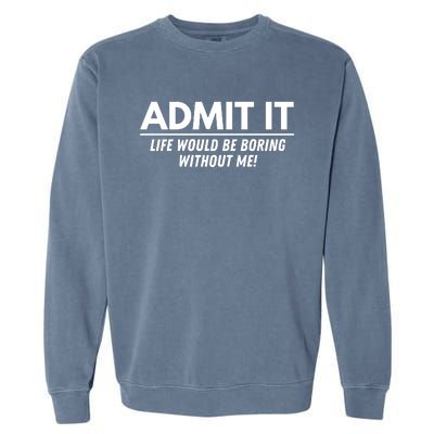 Admit It Life Would Be Boring Without Me Funny Saying Garment-Dyed Sweatshirt