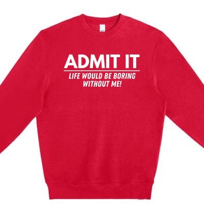 Admit It Life Would Be Boring Without Me Funny Saying Premium Crewneck Sweatshirt