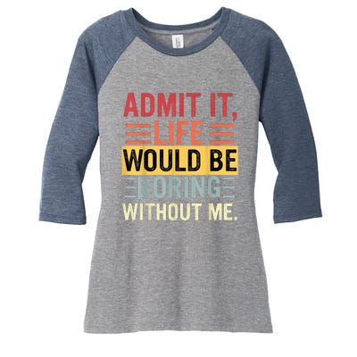 Admit It Life Would Be Boring Without Me Funny Saying Retro Women's Tri-Blend 3/4-Sleeve Raglan Shirt