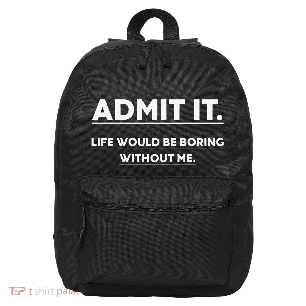Admit It Life Would Be Boring Without Me Funny Saying Gift 16 in Basic Backpack
