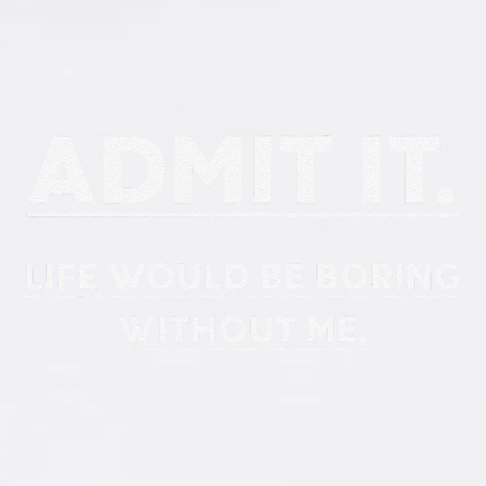 Admit It Life Would Be Boring Without Me Funny Saying Gift Garment-Dyed Sweatshirt