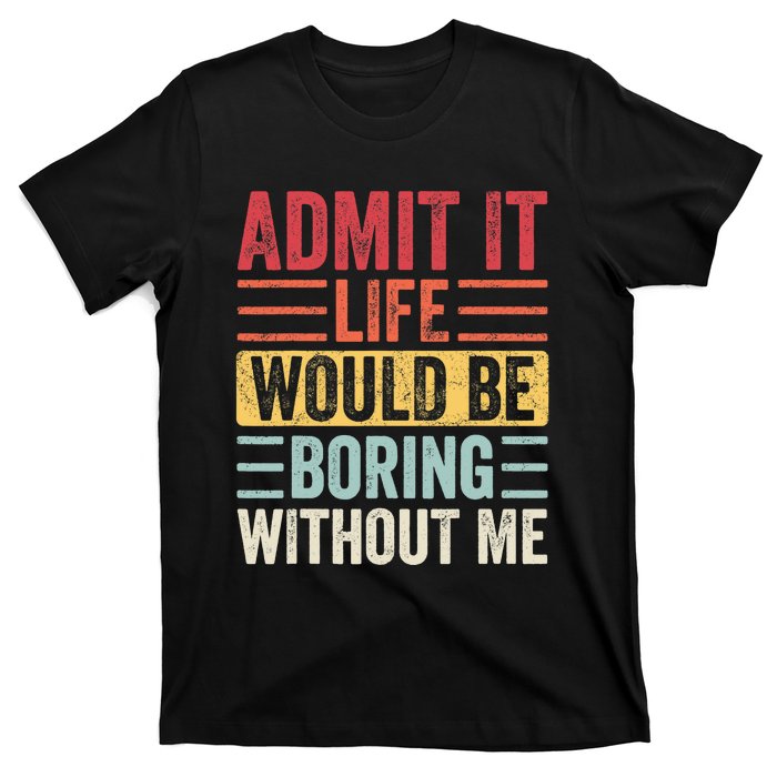 Admit It Life Would Be Boring Without Me, Funny Saying Retro T-Shirt