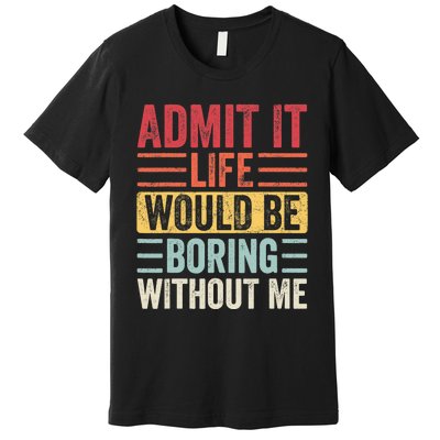 Admit It Life Would Be Boring Without Me, Funny Saying Retro Premium T-Shirt