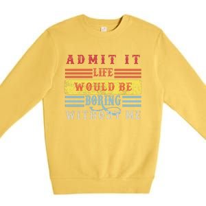 Admit It Life Would Be Boring Without Me, Funny Saying Retro Premium Crewneck Sweatshirt