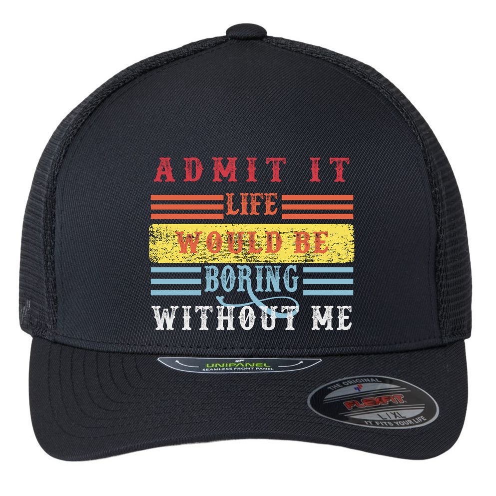 Admit It Life Would Be Boring Without Me, Funny Saying Retro Flexfit Unipanel Trucker Cap