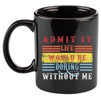 Admit It Life Would Be Boring Without Me, Funny Saying Retro 11oz C Handle Ceramic Mug