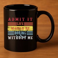 Admit It Life Would Be Boring Without Me, Funny Saying Retro 11oz C Handle Ceramic Mug