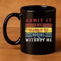 Admit It Life Would Be Boring Without Me, Funny Saying Retro 11oz C Handle Ceramic Mug