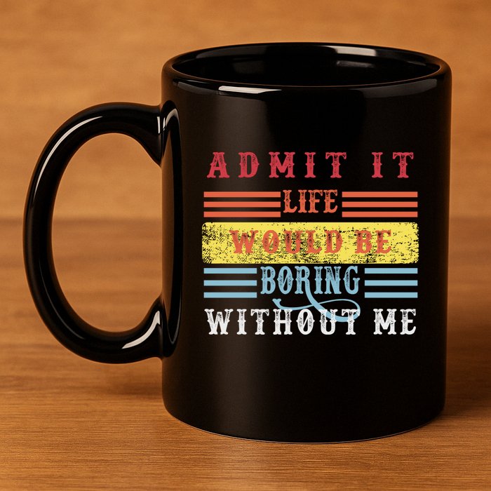 Admit It Life Would Be Boring Without Me, Funny Saying Retro 11oz C Handle Ceramic Mug