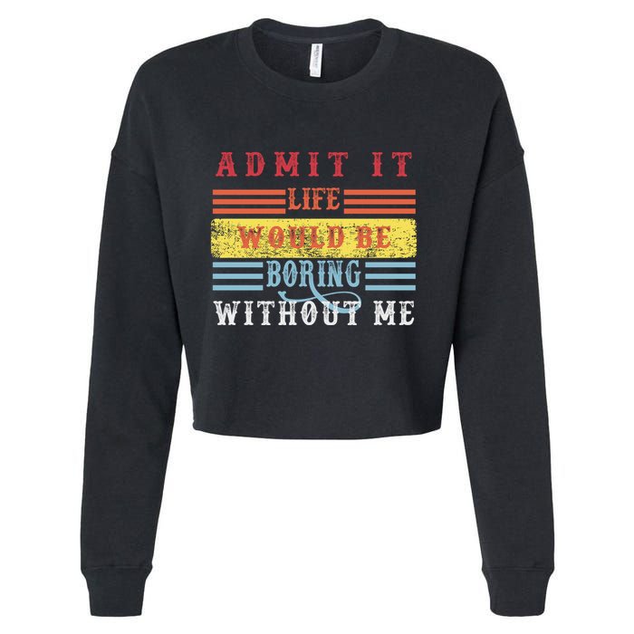 Admit It Life Would Be Boring Without Me, Funny Saying Retro Cropped Pullover Crew