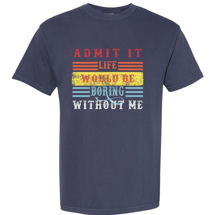 Admit It Life Would Be Boring Without Me, Funny Saying Retro Garment-Dyed Heavyweight T-Shirt