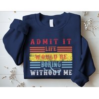 Admit It Life Would Be Boring Without Me, Funny Saying Retro Sweatshirt