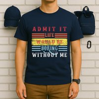Admit It Life Would Be Boring Without Me, Funny Saying Retro T-Shirt
